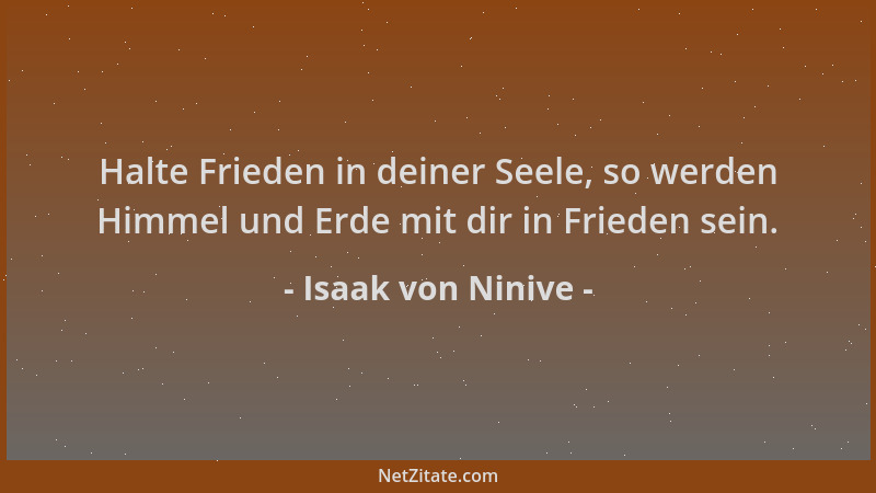 Isaak von Ninive - Halte Frieden in deiner Seele, so werden Himmel und Erde mit dir in Frieden sein....
