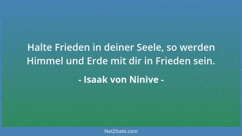 Isaak von Ninive - Halte Frieden in deiner Seele, so werden Himmel und Erde mit dir in Frieden sein....