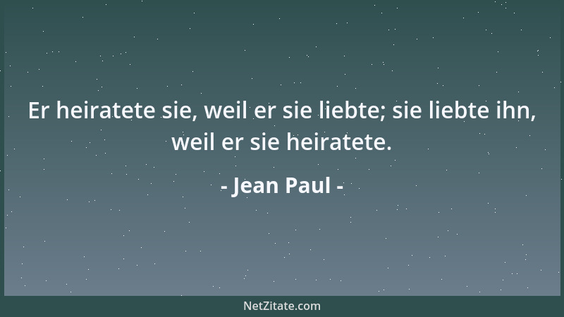 Jean Paul - Er heiratete sie, weil er sie liebte; sie liebte ihn, weil er sie heiratete....