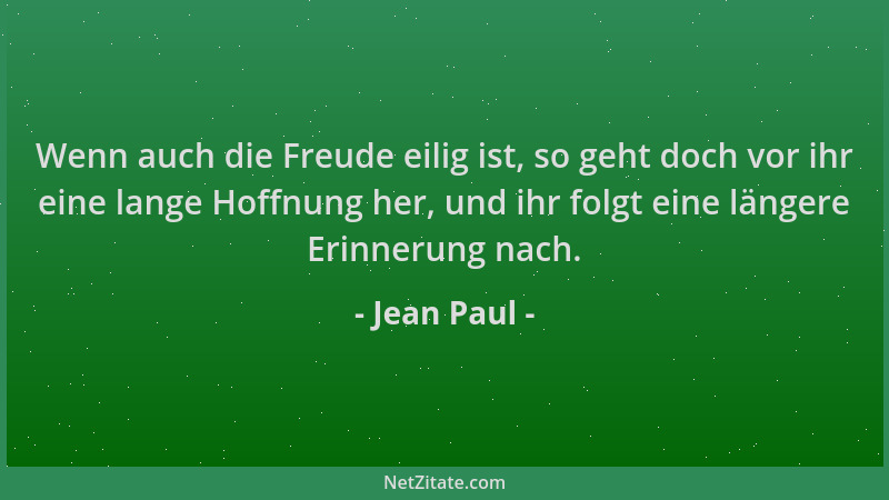 Jean Paul - Wenn auch die Freude eilig ist, so geht doch vor ihr eine lange Hoffnung her, und ihr folgt eine längere Erinne...