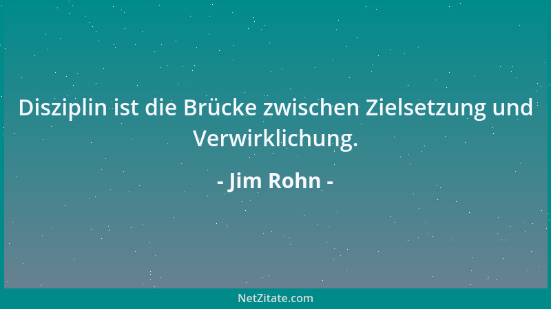 Jim Rohn - Disziplin ist die Brücke zwischen Zielsetzung und Verwirklichung....