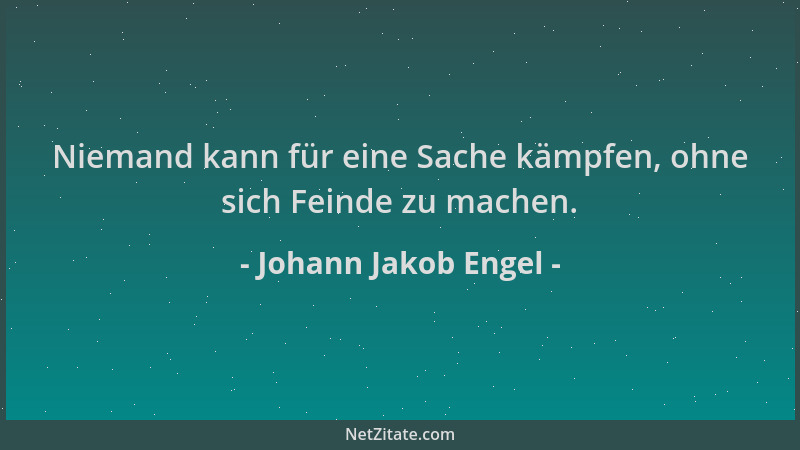 Johann Jakob Engel - Niemand kann für eine Sache kämpfen, ohne sich Feinde zu machen....