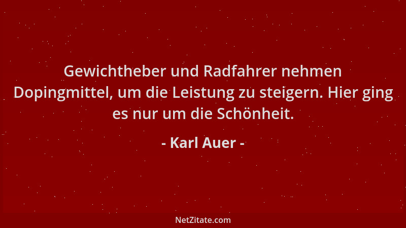 Karl Auer - Gewichtheber und Radfahrer nehmen Dopingmittel, um die Leistung zu steigern. Hier ging es nur um die Schönheit....