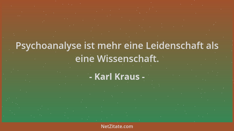 Karl Kraus - Psychoanalyse ist mehr eine Leidenschaft als eine Wissenschaft....