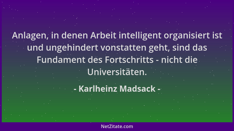 Karlheinz Madsack - Anlagen, in denen Arbeit intelligent organisiert ist und ungehindert vonstatten geht, sind das Fundamen...