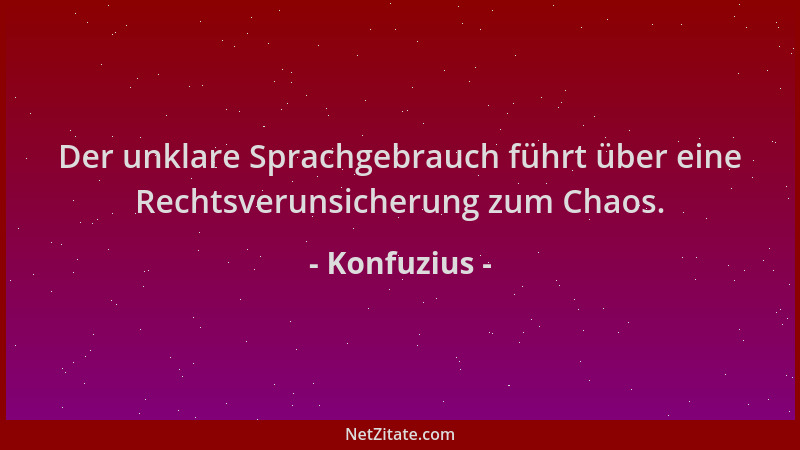 Konfuzius - Der unklare Sprachgebrauch führt über eine Rechtsverunsicherung zum Chaos....
