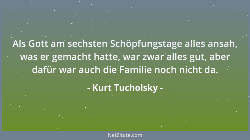 Kurt Tucholsky - Als Gott am sechsten Schöpfungstage alles ansah, was er gemacht hatte, war zwar alles gut, aber dafür war...