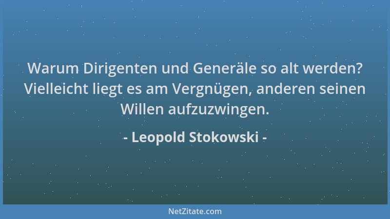 Leopold Stokowski - Warum Dirigenten und Generäle so alt werden? Vielleicht liegt es am Vergnügen, anderen seinen Willen au...