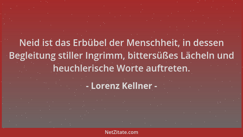 Lorenz Kellner - Neid ist das Erbübel der Menschheit, in dessen Begleitung stiller Ingrimm, bittersüßes Lächeln und heuchle...