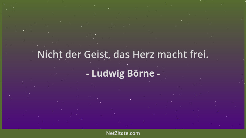 Ludwig Börne - Nicht der Geist, das Herz macht frei....