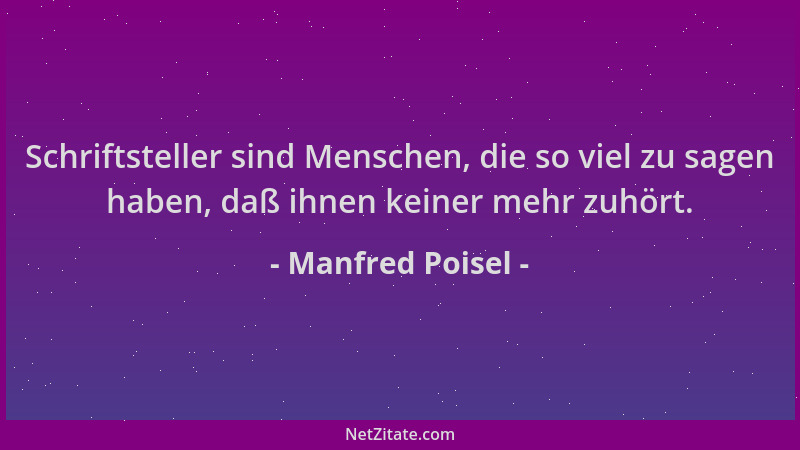 Manfred Poisel - Schriftsteller sind Menschen, die so viel zu sagen haben, daß ihnen keiner mehr zuhört....