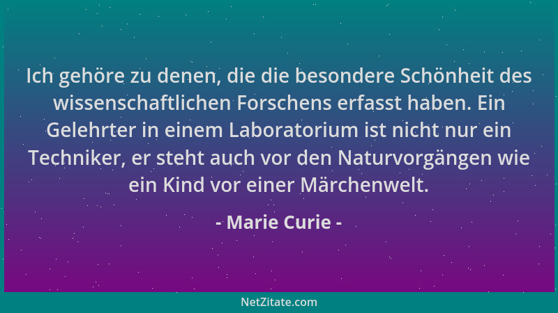 Marie Curie - Ich gehöre zu denen, die die besondere Schönheit des wissenschaftlichen Forschens erfasst haben. Ein Gelehrte...