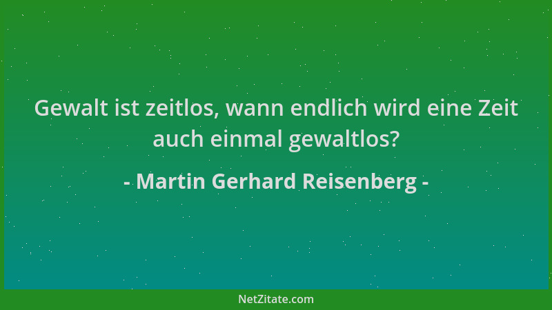 Martin Gerhard Reisenberg - Gewalt ist zeitlos, wann endlich wird eine Zeit auch einmal gewaltlos?...