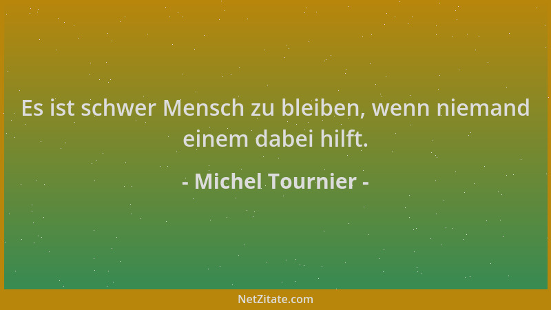 Michel Tournier - Es ist schwer Mensch zu bleiben, wenn niemand einem dabei hilft....
