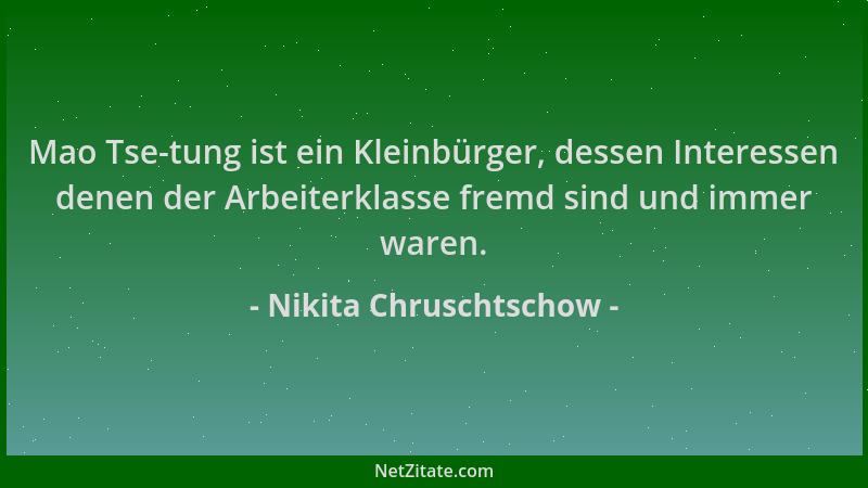 Nikita Chruschtschow - Mao Tse-tung ist ein Kleinbürger, dessen Interessen denen der Arbeiterklasse fremd sind und immer wa...