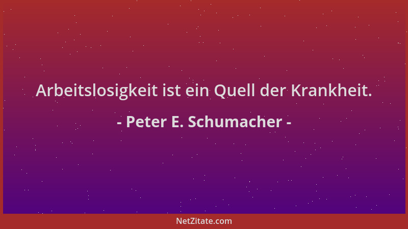 Peter E. Schumacher - Arbeitslosigkeit ist ein Quell der Krankheit....