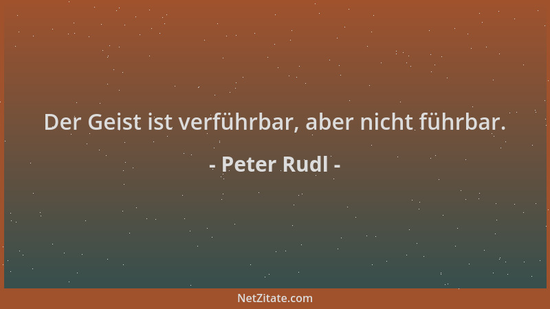 Peter Rudl - Der Geist ist verführbar, aber nicht führbar....