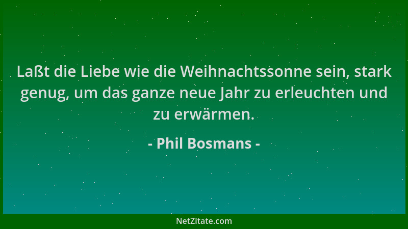 Phil Bosmans - Laßt die Liebe wie die Weihnachtssonne sein, stark genug, um das ganze neue Jahr zu erleuchten und zu erwärm...