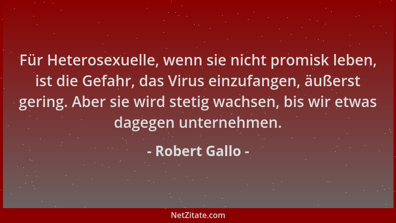 Robert Gallo - Für Heterosexuelle, wenn sie nicht promisk leben, ist die Gefahr, das Virus einzufangen, äußerst gering. Abe...