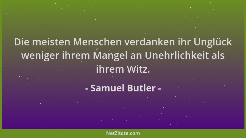 Samuel Butler - Die meisten Menschen verdanken ihr Unglück weniger ihrem Mangel an Unehrlichkeit als ihrem Witz....