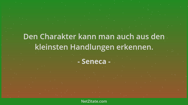 Seneca - Den Charakter kann man auch aus den kleinsten Handlungen erkennen....