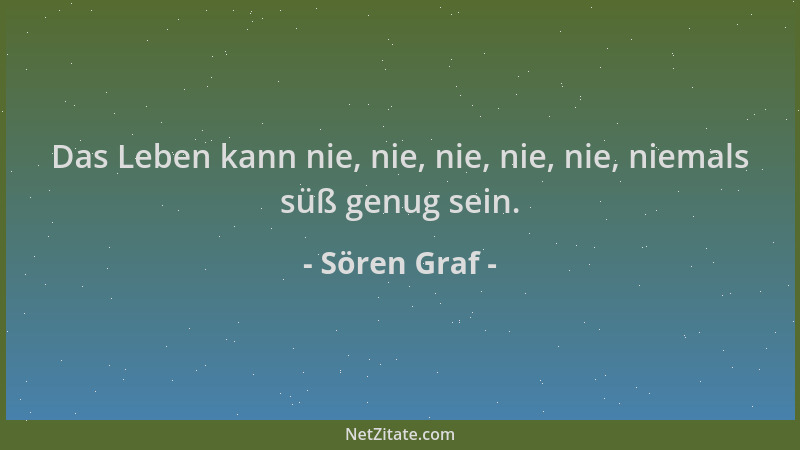 Sören Graf - Das Leben kann nie, nie, nie, nie, nie, niemals süß genug sein....