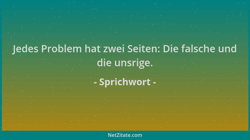 Sprichwort - Jedes Problem hat zwei Seiten: Die falsche und die unsrige....