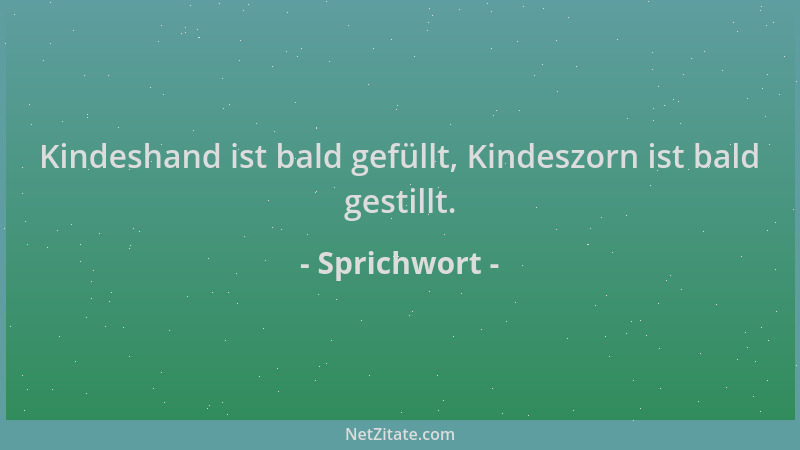 Sprichwort - Kindeshand ist bald gefüllt, Kindeszorn ist bald gestillt....