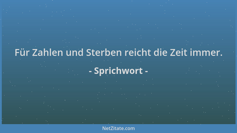 Sprichwort - Für Zahlen und Sterben reicht die Zeit immer....