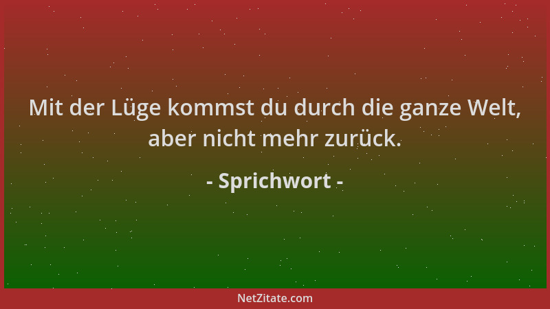 Sprichwort - Mit der Lüge kommst du durch die ganze Welt, aber nicht mehr zurück....