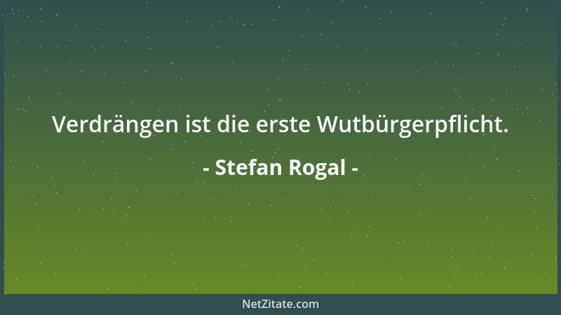 Stefan Rogal - Verdrängen ist die erste Wutbürgerpflicht....