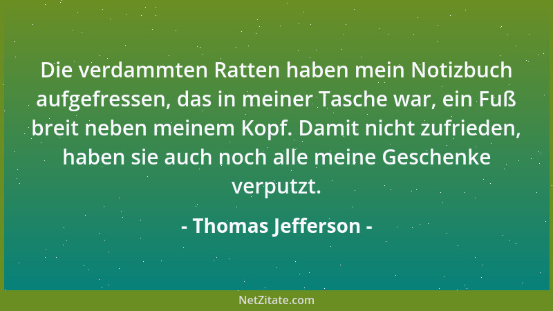 Thomas Jefferson - Die verdammten Ratten haben mein Notizbuch aufgefressen, das in meiner Tasche war, ein Fuß breit neben m...