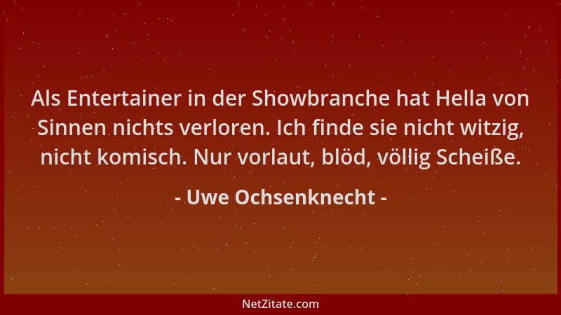 Uwe Ochsenknecht - Als Entertainer in der Showbranche hat Hella von Sinnen nichts verloren. Ich finde sie nicht witzig, nic...