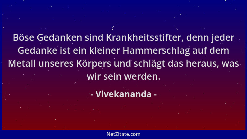 Vivekananda - Böse Gedanken sind Krankheitsstifter, denn jeder Gedanke ist ein kleiner Hammerschlag auf dem Metall unseres...