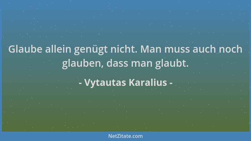 Vytautas Karalius - Glaube allein genügt nicht. Man muss auch noch glauben, dass man glaubt....