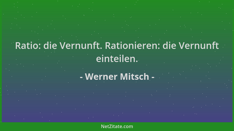 Werner Mitsch - Ratio: die Vernunft. Rationieren: die Vernunft einteilen....