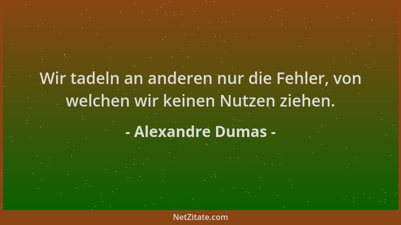 Alexandre Dumas - Wir tadeln an anderen nur die Fehler, von welchen wir keinen Nutzen ziehen....
