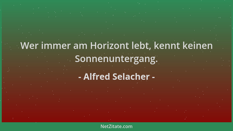 Alfred Selacher - Wer immer am Horizont lebt, kennt keinen Sonnenuntergang....