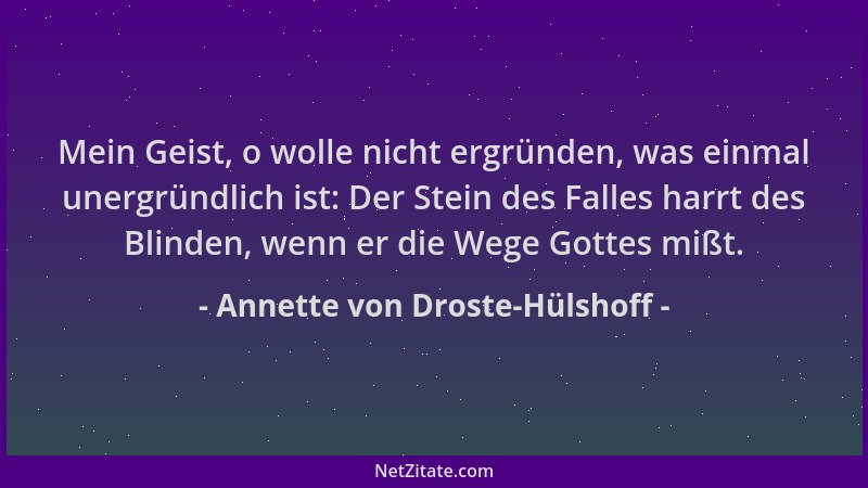 Annette von Droste-Hülshoff - Mein Geist, o wolle nicht ergründen, was einmal unergründlich ist: Der Stein des Falles harrt...
