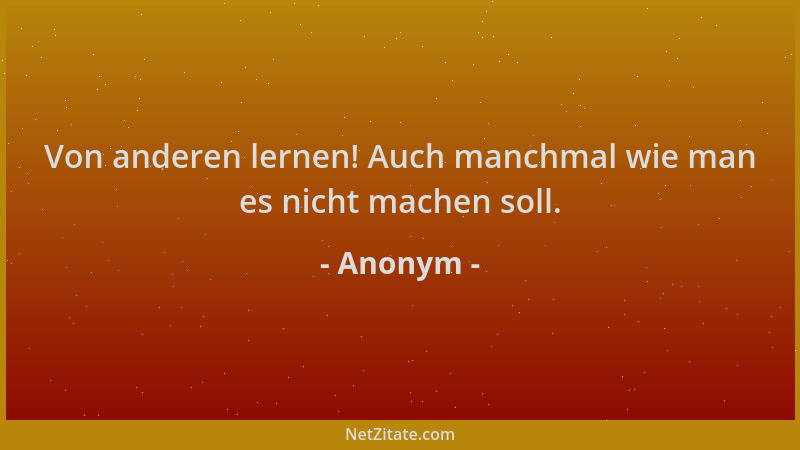 Anonym - Von anderen lernen! Auch manchmal wie man es nicht machen soll....