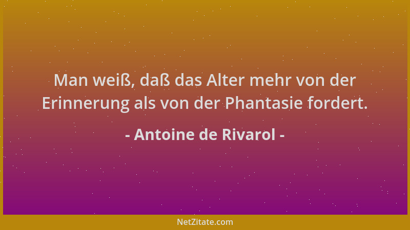Antoine de Rivarol - Man weiß, daß das Alter mehr von der Erinnerung als von der Phantasie fordert....