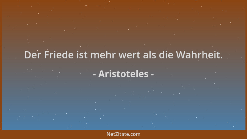 Aristoteles - Der Friede ist mehr wert als die Wahrheit....