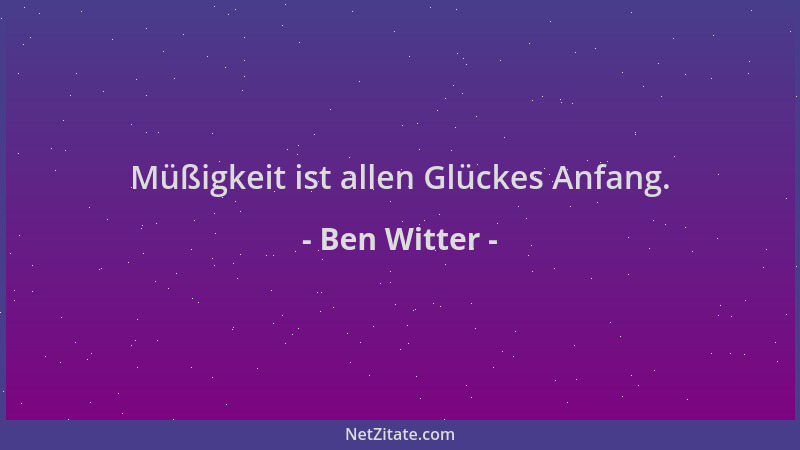 Ben Witter - Müßigkeit ist allen Glückes Anfang....