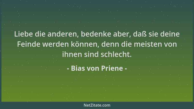 Bias von Priene - Liebe die anderen, bedenke aber, daß sie deine Feinde werden können, denn die meisten von ihnen sind schl...