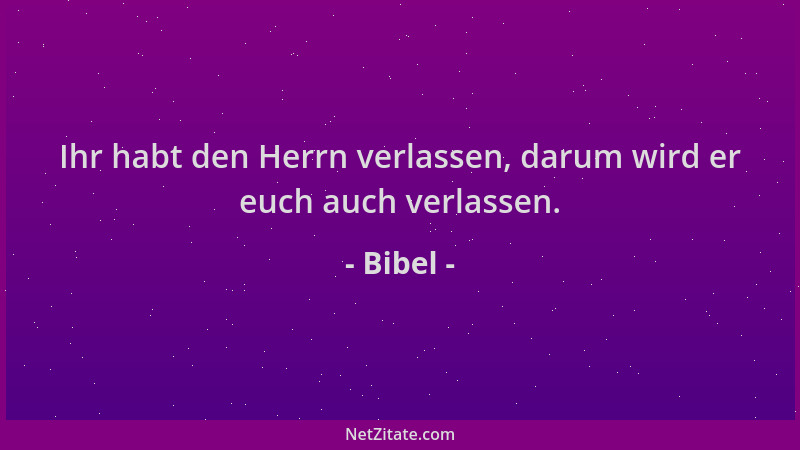 Bibel - Ihr habt den Herrn verlassen, darum wird er euch auch verlassen....