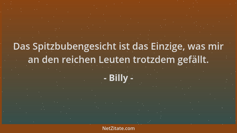 Billy - Das Spitzbubengesicht ist das Einzige, was mir an den reichen Leuten trotzdem gefällt....
