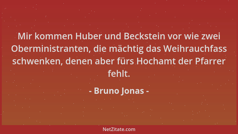 Bruno Jonas - Mir kommen Huber und Beckstein vor wie zwei Oberministranten, die mächtig das Weihrauchfass schwenken, denen...