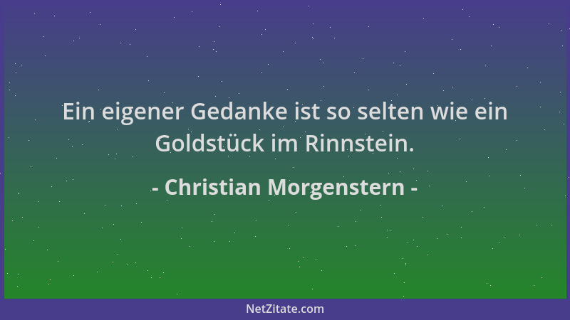 Christian Morgenstern - Ein eigener Gedanke ist so selten wie ein Goldstück im Rinnstein....