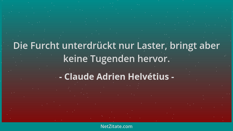 Claude Adrien Helvétius - Die Furcht unterdrückt nur Laster, bringt aber keine Tugenden hervor....