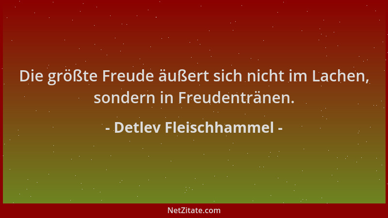 Detlev Fleischhammel - Die größte Freude äußert sich nicht im Lachen, sondern in Freudentränen....